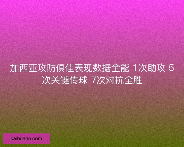 加西亚攻防俱佳表现数据全能 1次助攻 5次关键传球 7次对抗全胜
