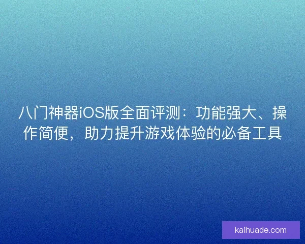 八门神器iOS版全面评测：功能强大、操作简便，助力提升游戏体验的必备工具