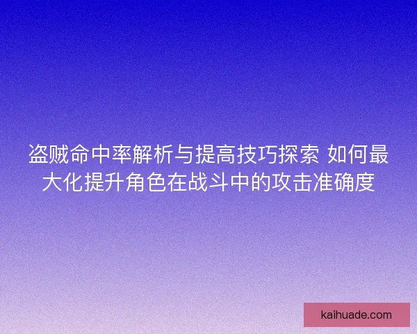 盗贼命中率解析与提高技巧探索 如何最大化提升角色在战斗中的攻击准确度 盗贼命中率解析与提高技巧探索 如何最大化提升角色在战斗中的攻击准确度