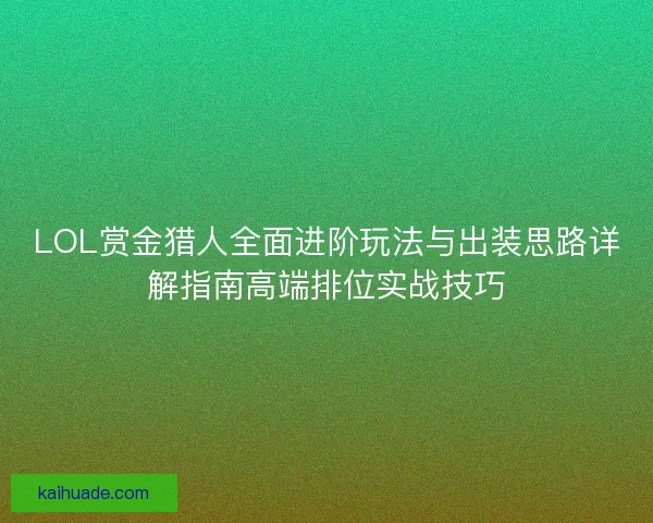 LOL赏金猎人全面进阶玩法与出装思路详解指南高端排位实战技巧