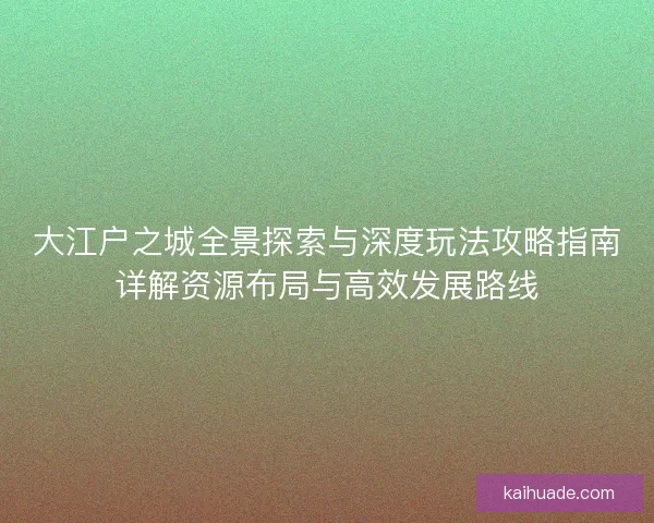 大江户之城全景探索与深度玩法攻略指南详解资源布局与高效发展路线