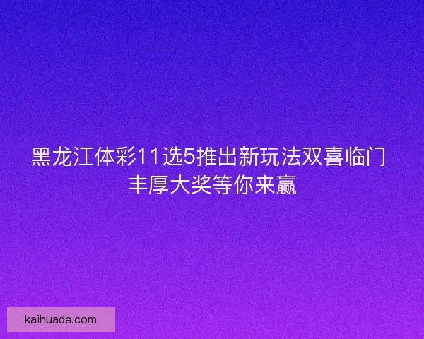 黑龙江体彩11选5推出新玩法双喜临门 丰厚大奖等你来赢