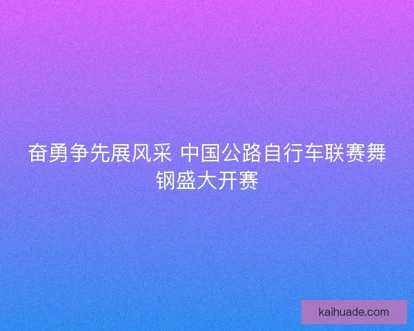 奋勇争先展风采 中国公路自行车联赛舞钢盛大开赛