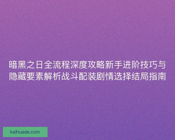 暗黑之日全流程深度攻略新手进阶技巧与隐藏要素解析战斗配装剧情选择结局指南