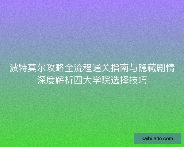 波特莫尔攻略全流程通关指南与隐藏剧情深度解析四大学院选择技巧
