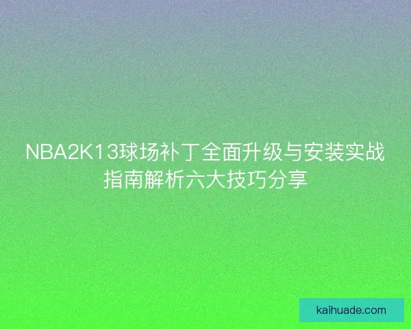 NBA2K13球场补丁全面升级与安装实战指南解析六大技巧分享 NBA2K13球场补丁全面升级与安装实战指南解析六大技巧分享