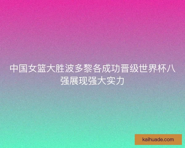 中国女篮大胜波多黎各成功晋级世界杯八强展现强大实力