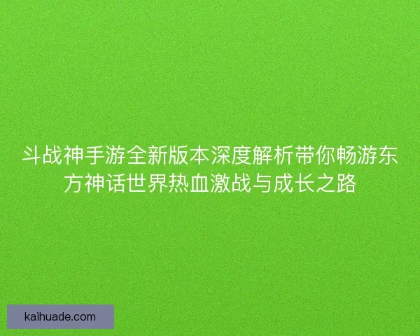 斗战神手游全新版本深度解析带你畅游东方神话世界热血激战与成长之路