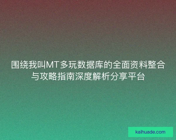 围绕我叫MT多玩数据库的全面资料整合与攻略指南深度解析分享平台