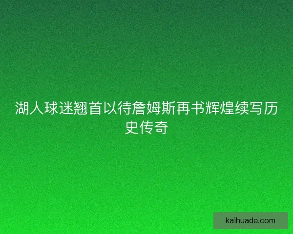 湖人球迷翘首以待詹姆斯再书辉煌续写历史传奇