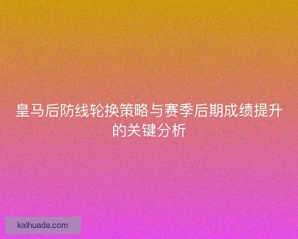 皇马后防线轮换策略与赛季后期成绩提升的关键分析 皇马后防线轮换策略与赛季后期成绩提升的关键分析