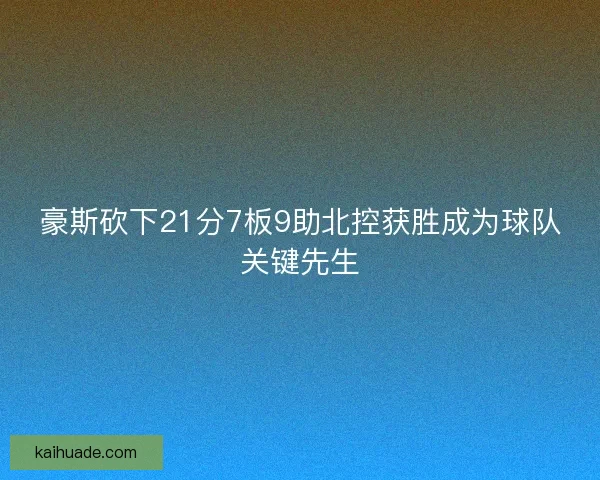 豪斯砍下21分7板9助北控获胜成为球队关键先生